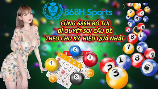 Cùng 686H Bỏ Túi Bí Quyết Soi Cầu Đề Theo Chu Kỳ Hiệu Quả Nhất