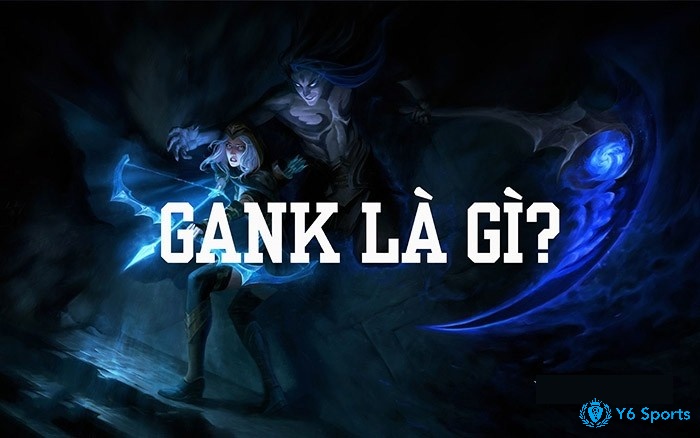 Gank là gì? Ý nghĩa của gank trong liên quân và đời sống